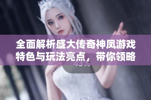 全面解析盛大传奇神凤游戏特色与玩法亮点，带你领略震撼的冒险旅程