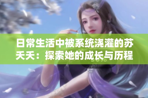 日常生活中被系统浇灌的苏夭夭：探索她的成长与历程