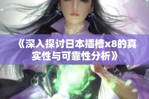 《深入探讨日本插槽x8的真实性与可靠性分析》