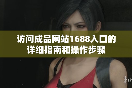 访问成品网站1688入口的详细指南和操作步骤