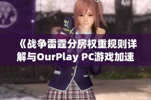 《战争雷霆分房权重规则详解与OurPlay PC游戏加速器使用指南》