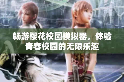 畅游樱花校园模拟器，体验青春校园的无限乐趣