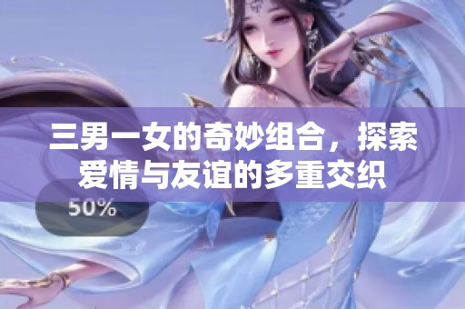 三男一女的奇妙组合，探索爱情与友谊的多重交织