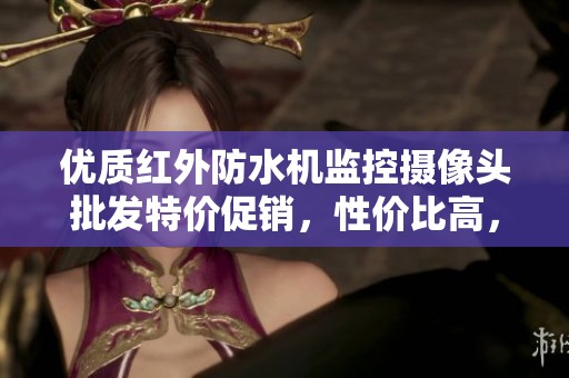 优质红外防水机监控摄像头批发特价促销，性价比高，保障安全监控需求