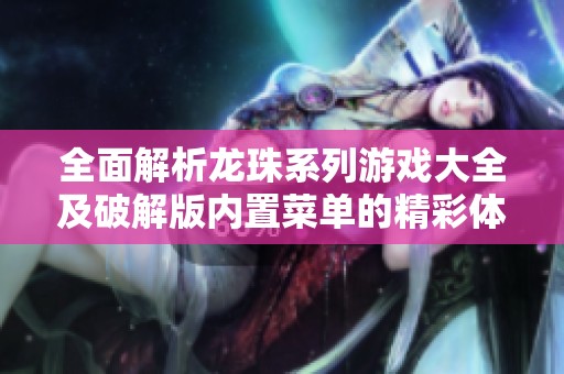 全面解析龙珠系列游戏大全及破解版内置菜单的精彩体验与玩法攻略