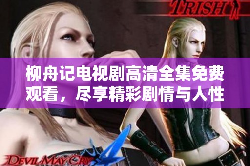 柳舟记电视剧高清全集免费观看，尽享精彩剧情与人性探讨
