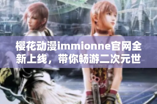 樱花动漫immionne官网全新上线，带你畅游二次元世界