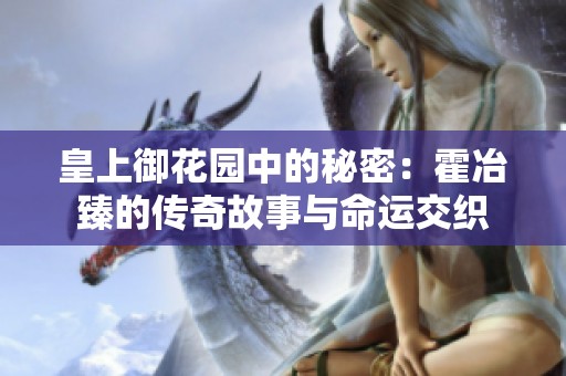 皇上御花园中的秘密：霍冶臻的传奇故事与命运交织