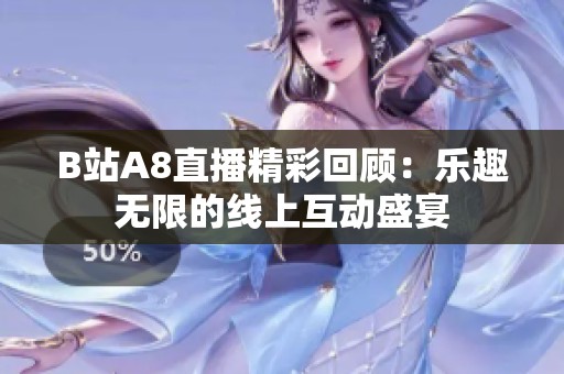 B站A8直播精彩回顾：乐趣无限的线上互动盛宴