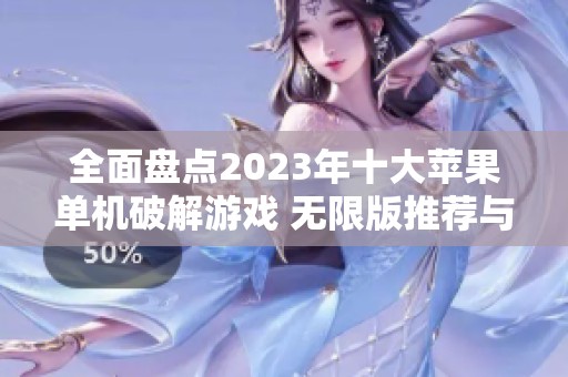 全面盘点2023年十大苹果单机破解游戏 无限版推荐与下载攻略分享
