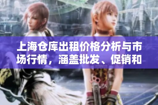 上海仓库出租价格分析与市场行情，涵盖批发、促销和产地信息探讨