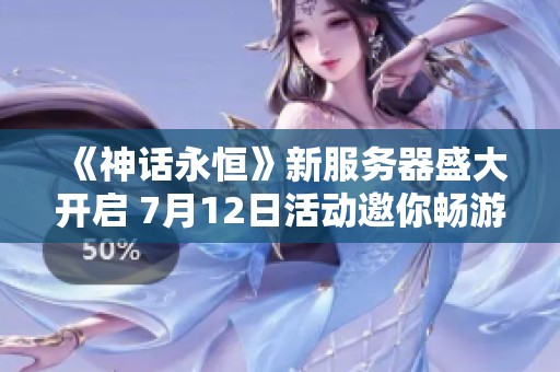 《神话永恒》新服务器盛大开启 7月12日活动邀你畅游幻想世界