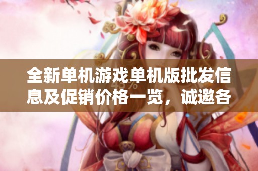 全新单机游戏单机版批发信息及促销价格一览，诚邀各地采购商前来选购