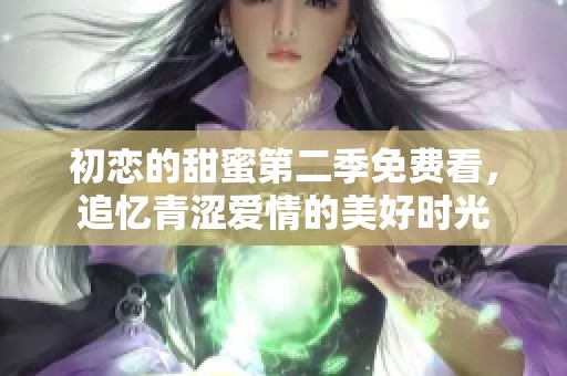 初恋的甜蜜第二季免费看，追忆青涩爱情的美好时光