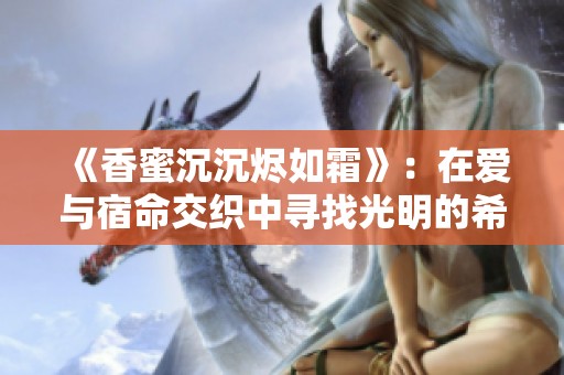 《香蜜沉沉烬如霜》：在爱与宿命交织中寻找光明的希望故事