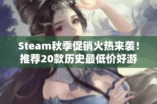 Steam秋季促销火热来袭！推荐20款历史最低价好游戏让你尽享折扣乐趣