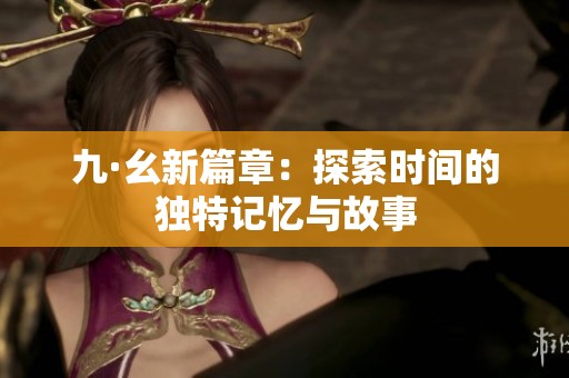 九·幺新篇章：探索时间的独特记忆与故事