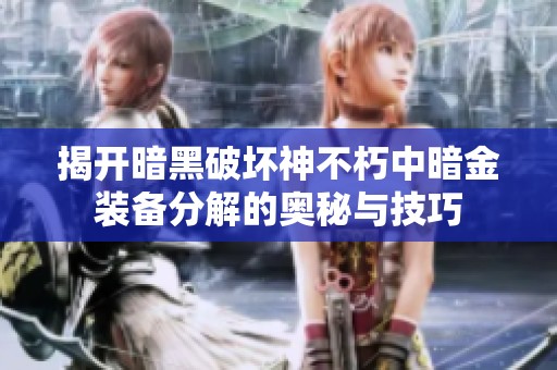 揭开暗黑破坏神不朽中暗金装备分解的奥秘与技巧