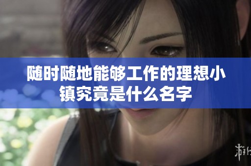 随时随地能够工作的理想小镇究竟是什么名字