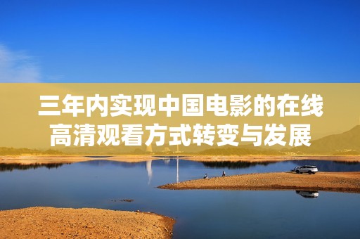 三年内实现中国电影的在线高清观看方式转变与发展
