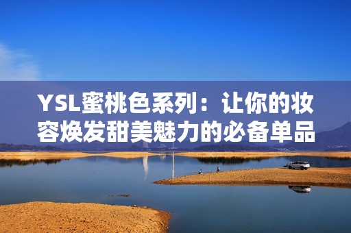 YSL蜜桃色系列：让你的妆容焕发甜美魅力的必备单品