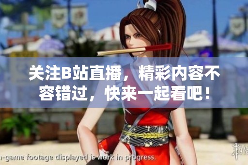 关注B站直播，精彩内容不容错过，快来一起看吧！