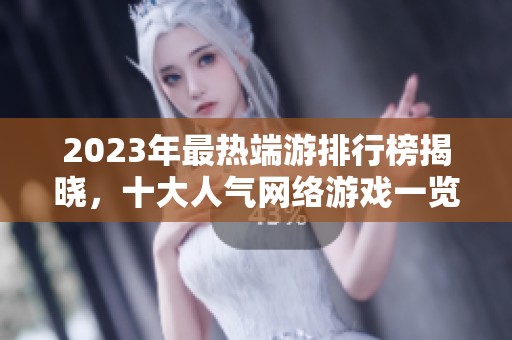 2023年最热端游排行榜揭晓，十大人气网络游戏一览综述