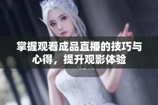 掌握观看成品直播的技巧与心得，提升观影体验
