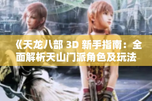 《天龙八部 3D 新手指南：全面解析天山门派角色及玩法技巧》