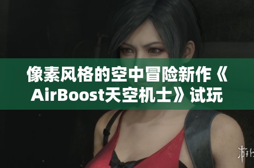 像素风格的空中冒险新作《AirBoost天空机士》试玩版正式发布，快来体验吧！