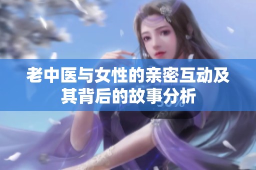 老中医与女性的亲密互动及其背后的故事分析
