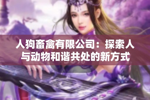 人狗畜禽有限公司：探索人与动物和谐共处的新方式
