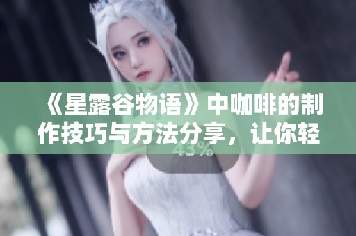 《星露谷物语》中咖啡的制作技巧与方法分享，让你轻松享受咖啡乐趣