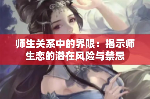 师生关系中的界限：揭示师生恋的潜在风险与禁忌