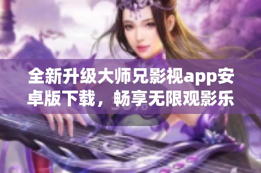 全新升级大师兄影视app安卓版下载，畅享无限观影乐趣