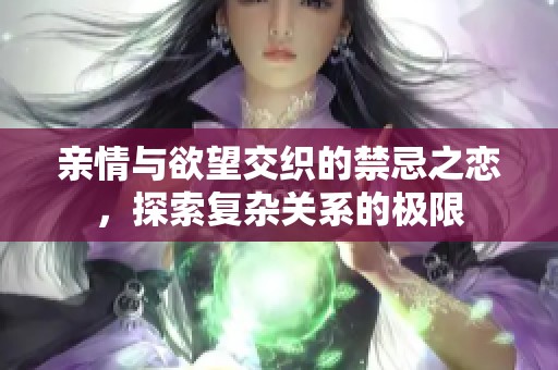 亲情与欲望交织的禁忌之恋，探索复杂关系的极限