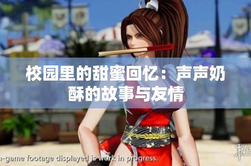 校园里的甜蜜回忆：声声奶酥的故事与友情