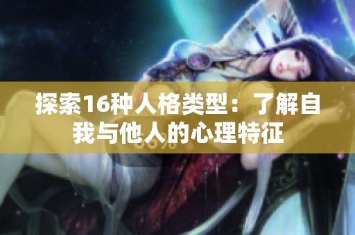 探索16种人格类型：了解自我与他人的心理特征