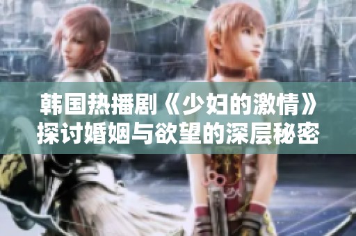 韩国热播剧《少妇的激情》探讨婚姻与欲望的深层秘密