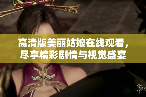 高清版美丽姑娘在线观看，尽享精彩剧情与视觉盛宴