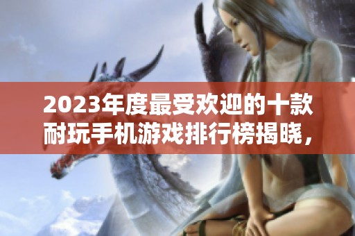 2023年度最受欢迎的十款耐玩手机游戏排行榜揭晓，快来看看有哪些值得一试的好玩手游！