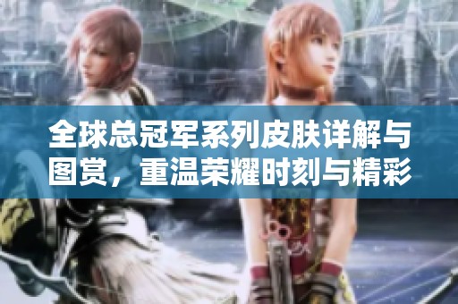 全球总冠军系列皮肤详解与图赏，重温荣耀时刻与精彩设计魅力
