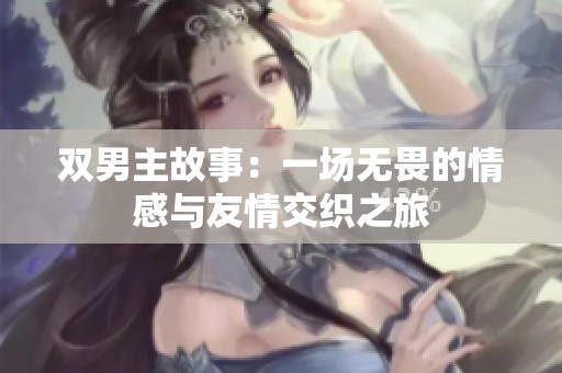 双男主故事：一场无畏的情感与友情交织之旅