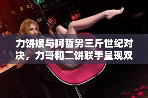 力饼媛与阿哲男三斤世纪对决，力哥和二饼联手呈现双人版《赛马》精彩才艺展示