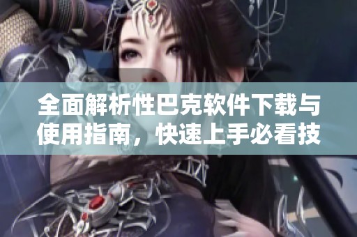 全面解析性巴克软件下载与使用指南，快速上手必看技巧