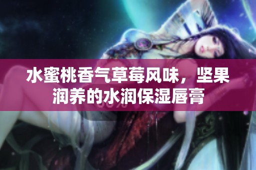 水蜜桃香气草莓风味，坚果润养的水润保湿唇膏