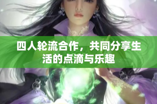 四人轮流合作，共同分享生活的点滴与乐趣