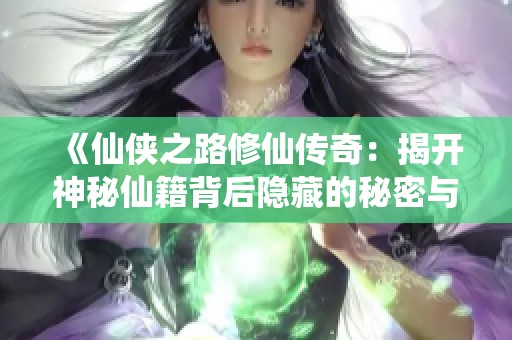 《仙侠之路修仙传奇：揭开神秘仙籍背后隐藏的秘密与真相》