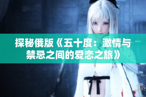 探秘俄版《五十度：激情与禁忌之间的爱恋之旅》