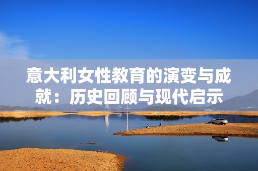 意大利女性教育的演变与成就：历史回顾与现代启示